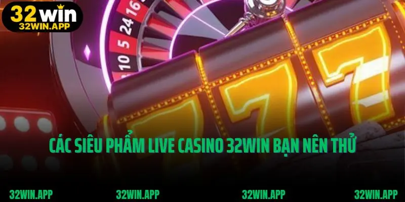 Các siêu phẩm live casino hot tại 32win bạn nên thử
