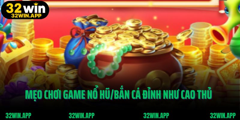 Mẹo chơi game nổ hũ/bắn cá đỉnh như cao thủ