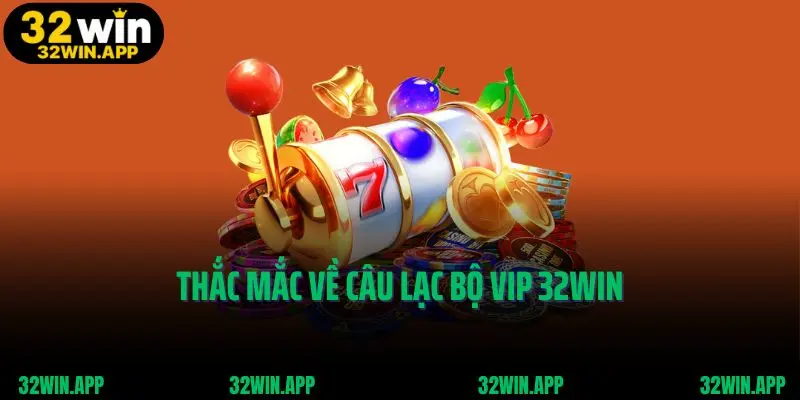 Thắc mắc về câu lạc bộ vip 32win