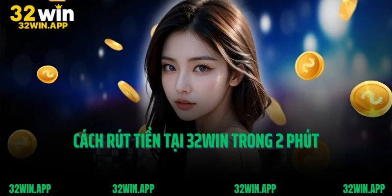 Cách rút tiền tại 32Win trong 2 phút